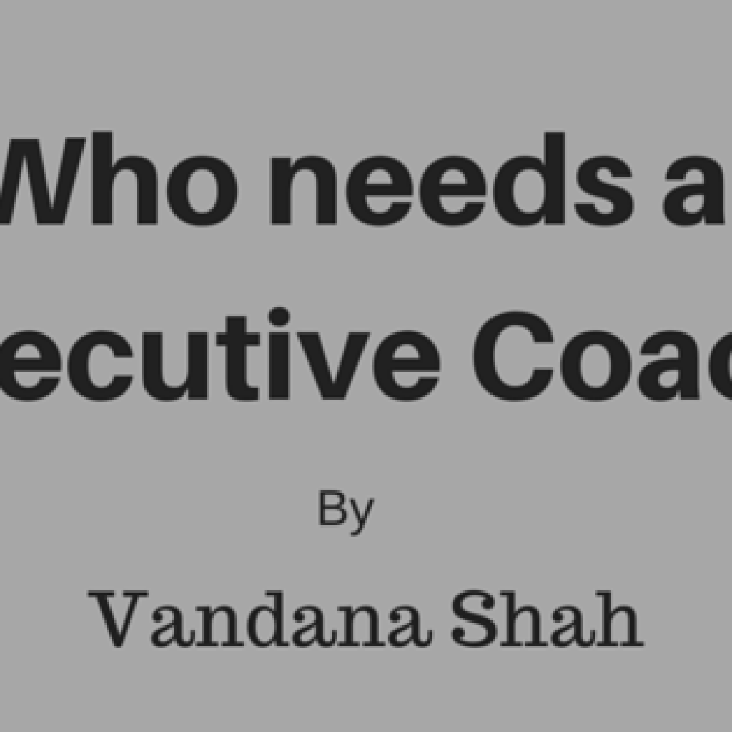 Who needs an Executive Coach By Vandana shah